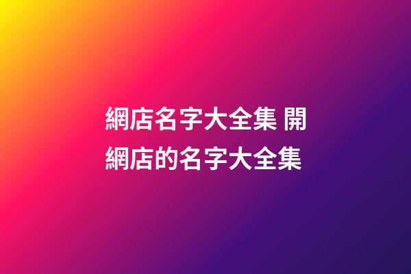 網店名字大全集 開網店的名字大全集-第1張-店鋪起名-玄機派